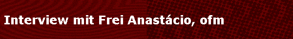 Interview mit Frei Anastácio, ofm